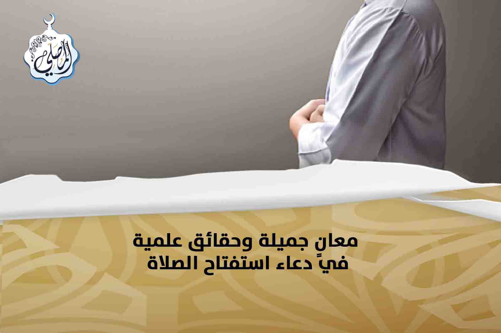 معانٍ جميلة وحقائق علمية في دعاء استفتاح الصلاة!