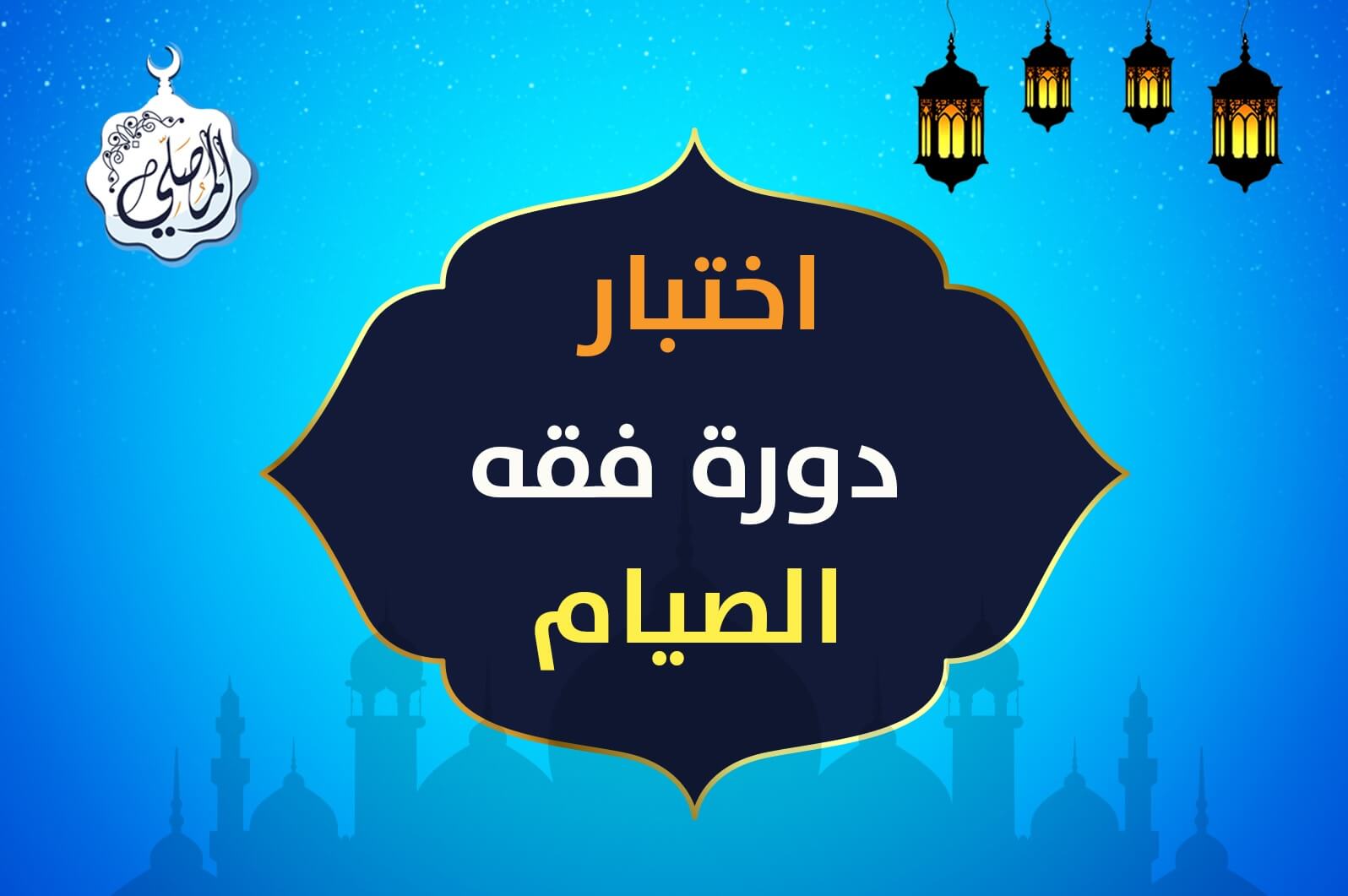اختبار دورة فقه الصيام مع المصلي!