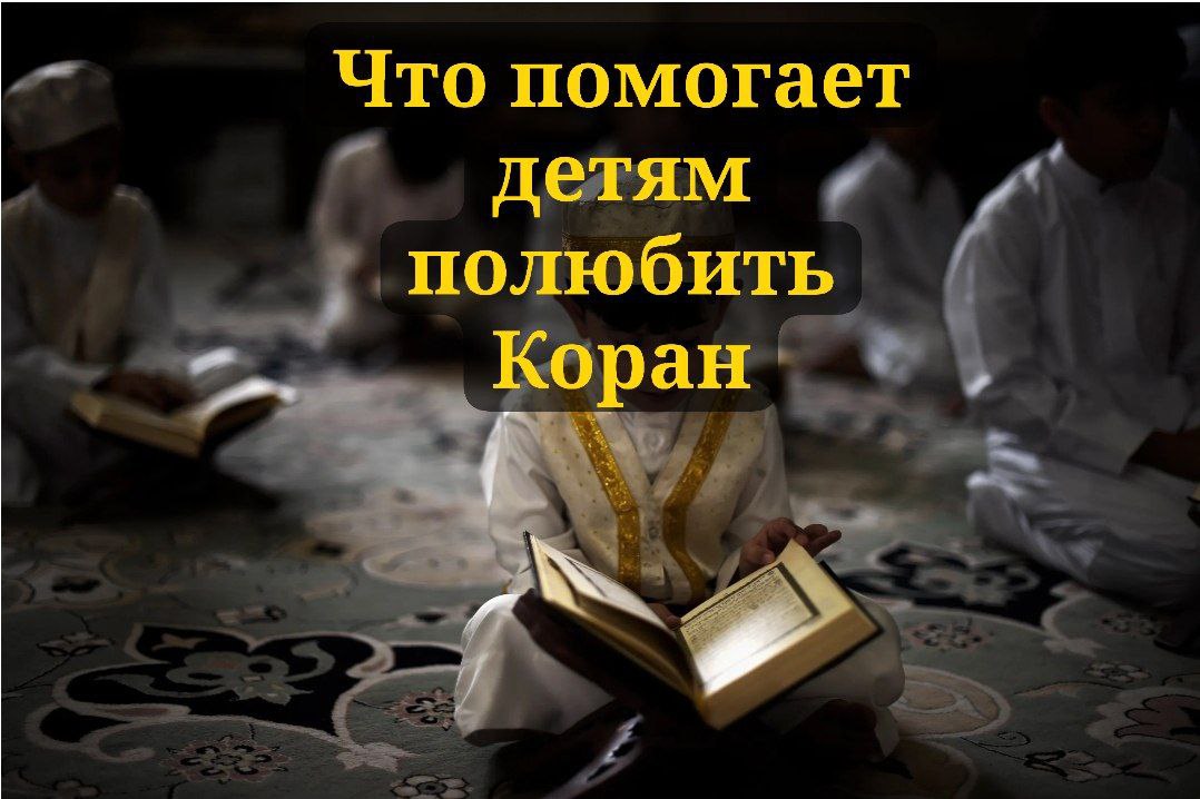 Что больше всего помогает детям полюбить Коран!