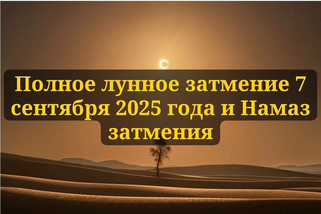 Полное лунное затмение 7 сентября 2025 года и Намаз затмения