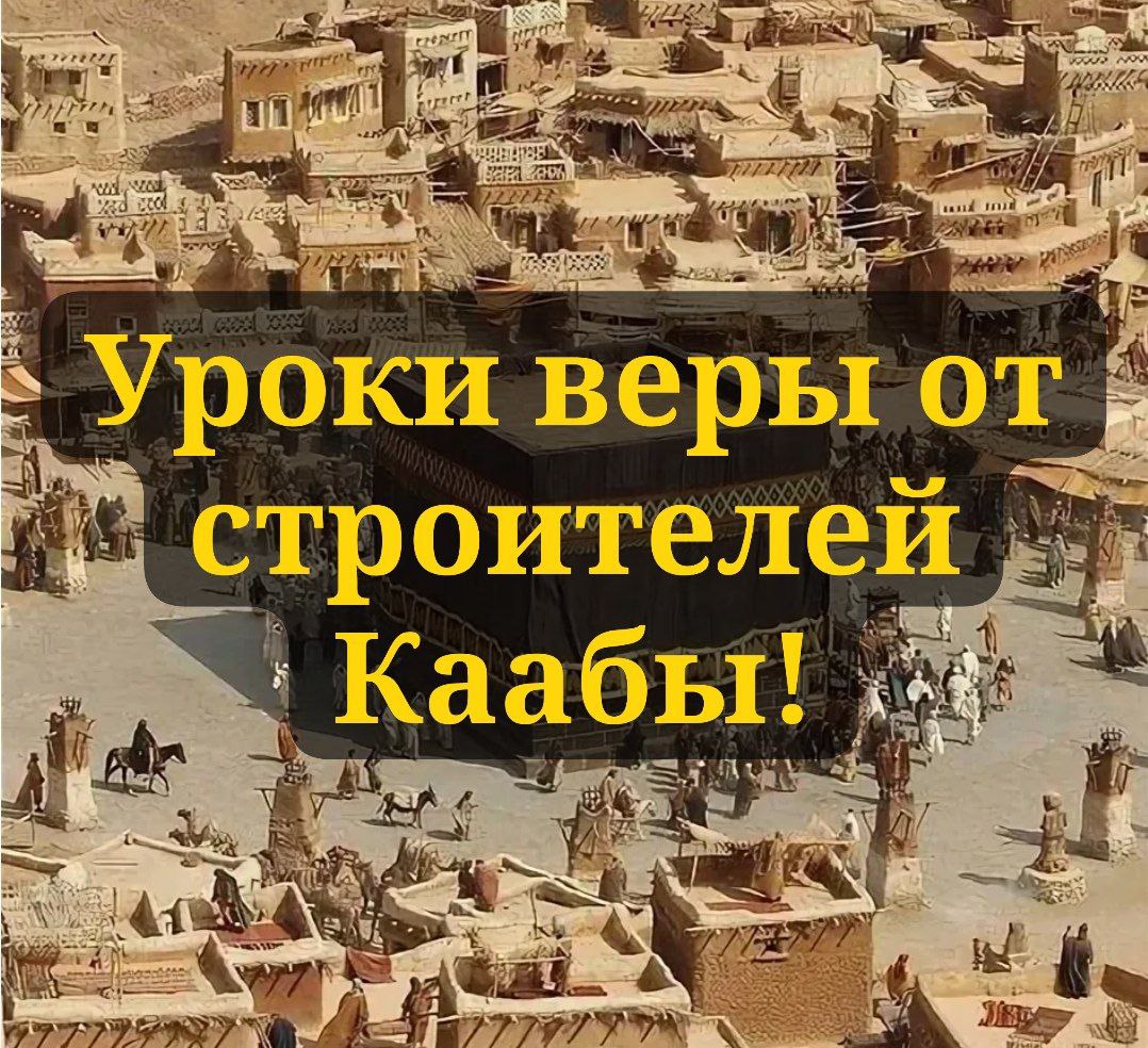  Уроки веры от строителей Каабы!    